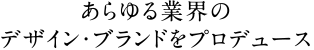 あらゆる業界のデザイン・ブランドをプロデュース